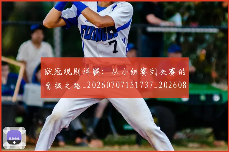 欧冠规则详解：从小组赛到决赛的晋级之路_20260707151737_20260801165015