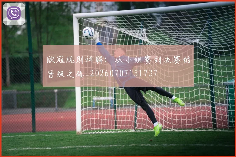 欧冠规则详解:从小组赛到决赛的晋级之路_20260707151737
